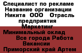 Специалист по рекламе › Название организации ­ Никита, ООО › Отрасль предприятия ­ Маркетинг › Минимальный оклад ­ 35 000 - Все города Работа » Вакансии   . Приморский край,Артем г.